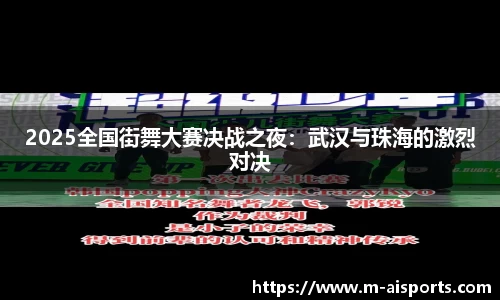 2025全国街舞大赛决战之夜：武汉与珠海的激烈对决