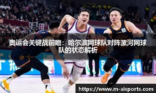 奥运会关键战前瞻：哈尔滨网球队对阵漯河网球队的状态解析