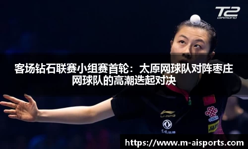 客场钻石联赛小组赛首轮：太原网球队对阵枣庄网球队的高潮迭起对决