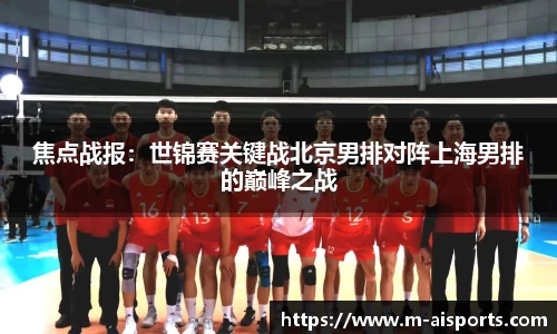焦点战报：世锦赛关键战北京男排对阵上海男排的巅峰之战