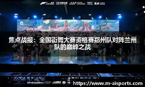 焦点战报：全国街舞大赛资格赛郑州队对阵兰州队的巅峰之战