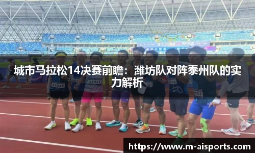 城市马拉松14决赛前瞻：潍坊队对阵泰州队的实力解析