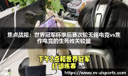 焦点战报：世界冠军杯季后赛次轮无锡电竞vs焦作电竞的生死攸关较量
