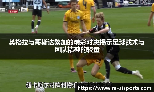 英格拉与哥斯达黎加的精彩对决揭示足球战术与团队精神的较量