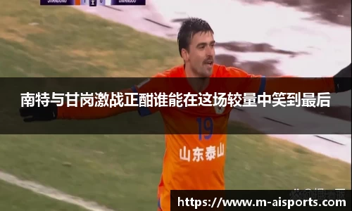 南特与甘岗激战正酣谁能在这场较量中笑到最后