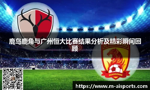 鹿岛鹿角与广州恒大比赛结果分析及精彩瞬间回顾